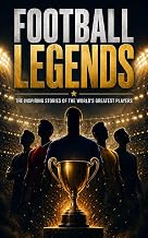 Football Legends and Future Stars: The Inspiring True Stories of Messi, Ronaldo, Mbappé, Haaland, Yamal and the World's Greatest Soccer Players