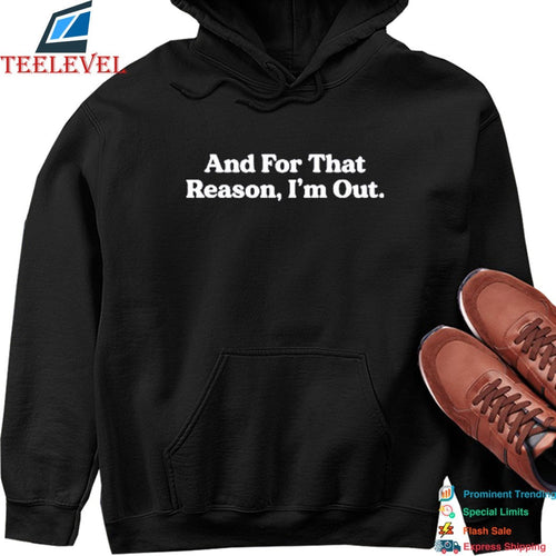 And For That Reason, I’m Out T-shirts