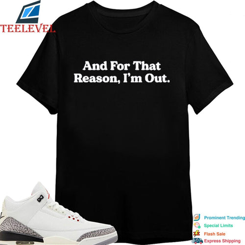 And For That Reason, I’m Out T-shirts