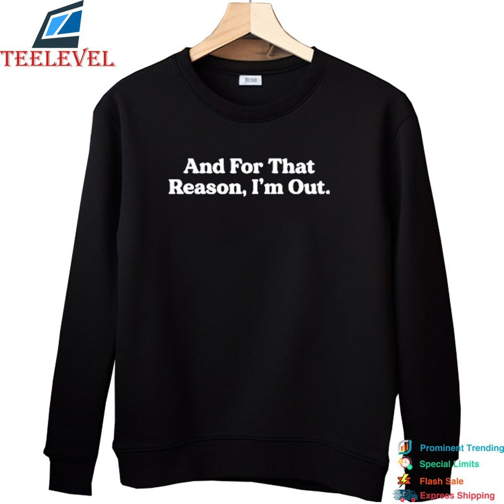 And For That Reason, I’m Out T-shirts