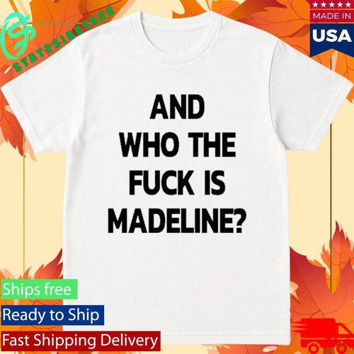 And Who The Fuck Is Madeline 2025 Edition Shirt