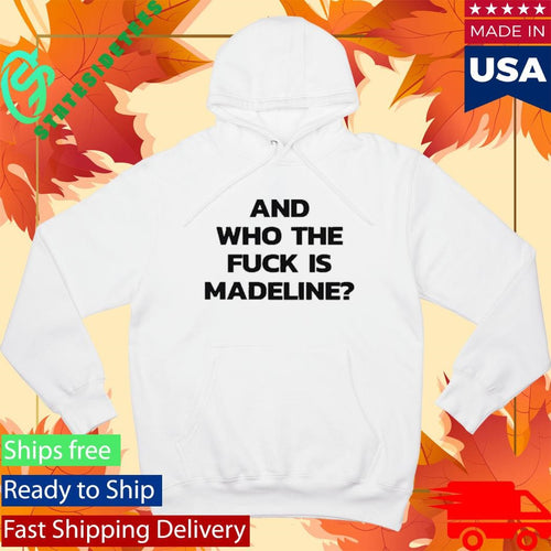 And Who The Fuck Is Madeline Shirt