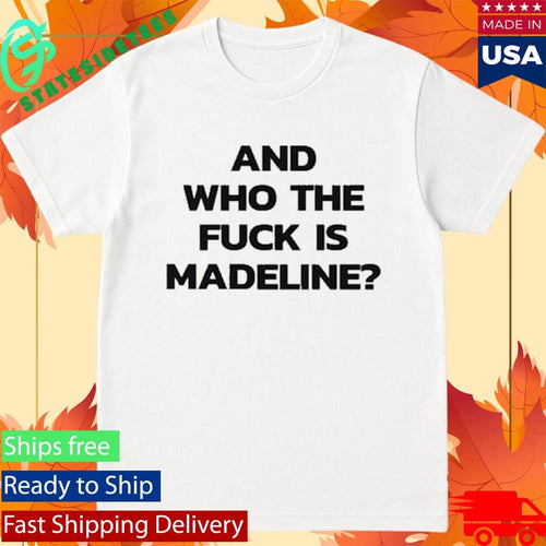And Who The Fuck Is Madeline Shirt