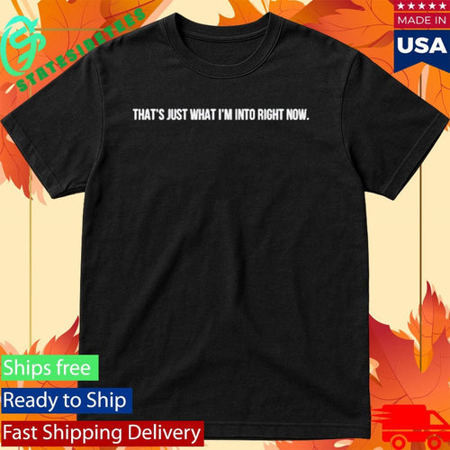 Andrew Blumer That’s Just What I’m Into Right Now Shirt