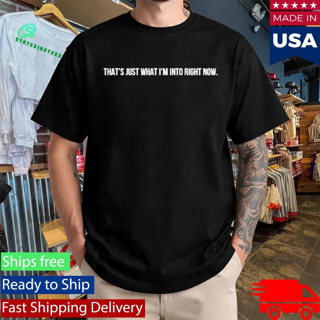 Andrew Blumer That’s Just What I’m Into Right Now Shirt