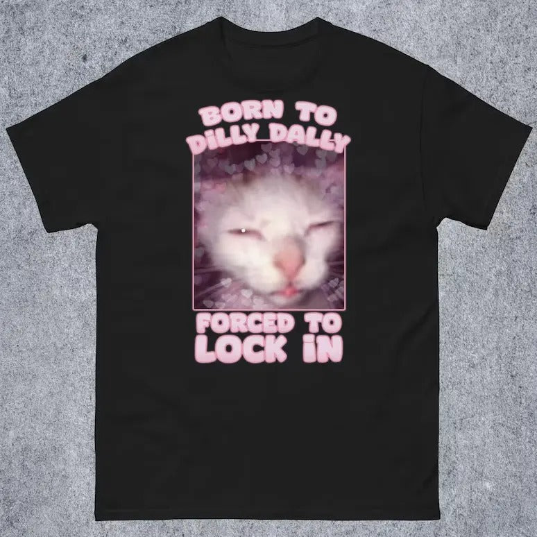 Born Dilly Dally Forced Lock Funny Cat Meme Woman Man Goofy Ahh Cat Shirt T-Shirts