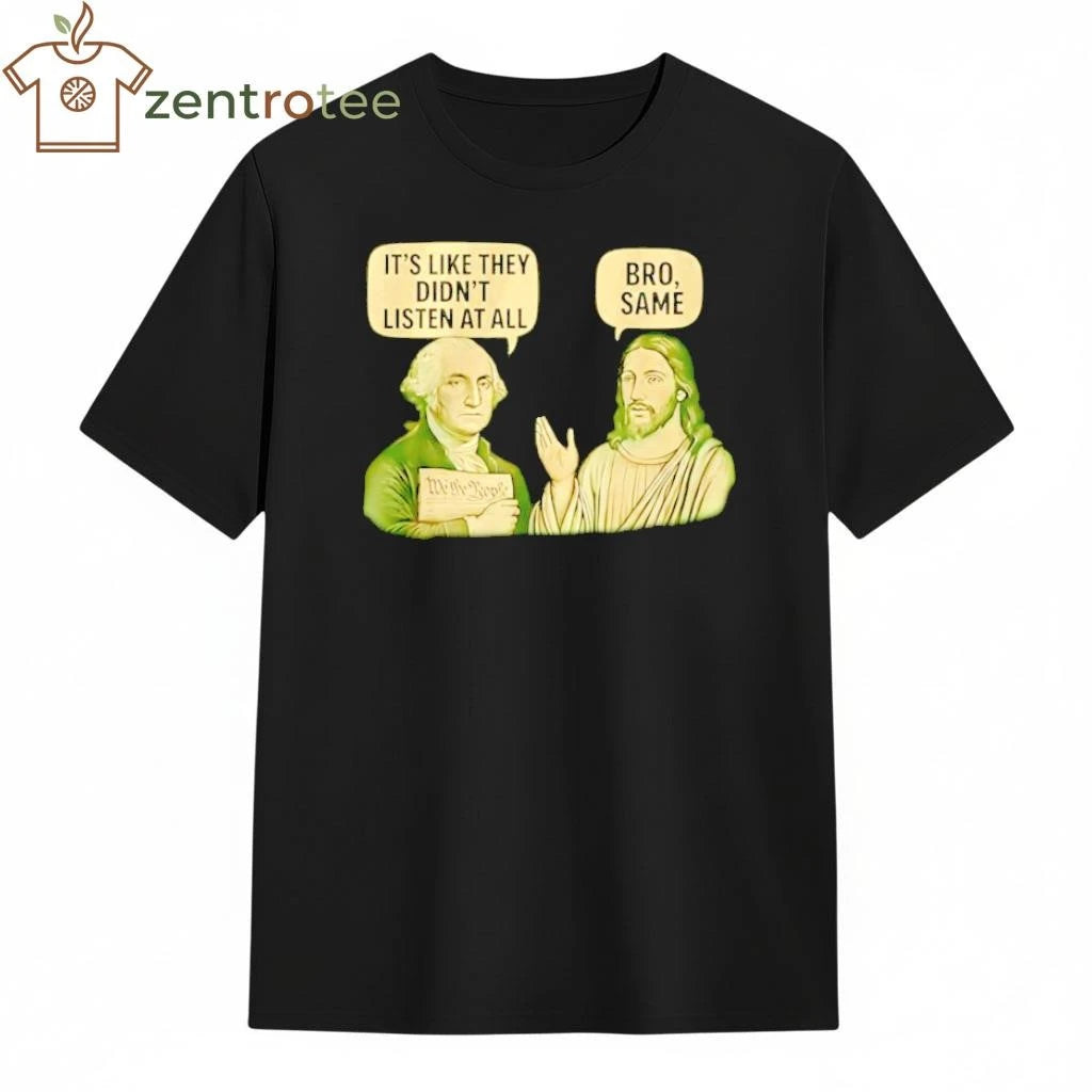 George Washington Said It’s Like They Didn’t Listen At All Jesus Christ Said Bro Same tee