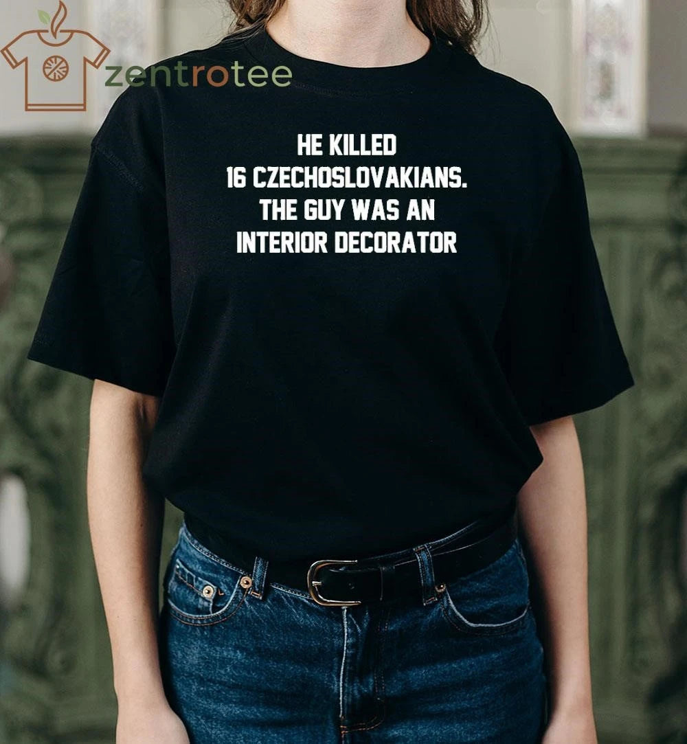He Killed 16 Czechoslovakians The Guy Was An Interior Decorator tee