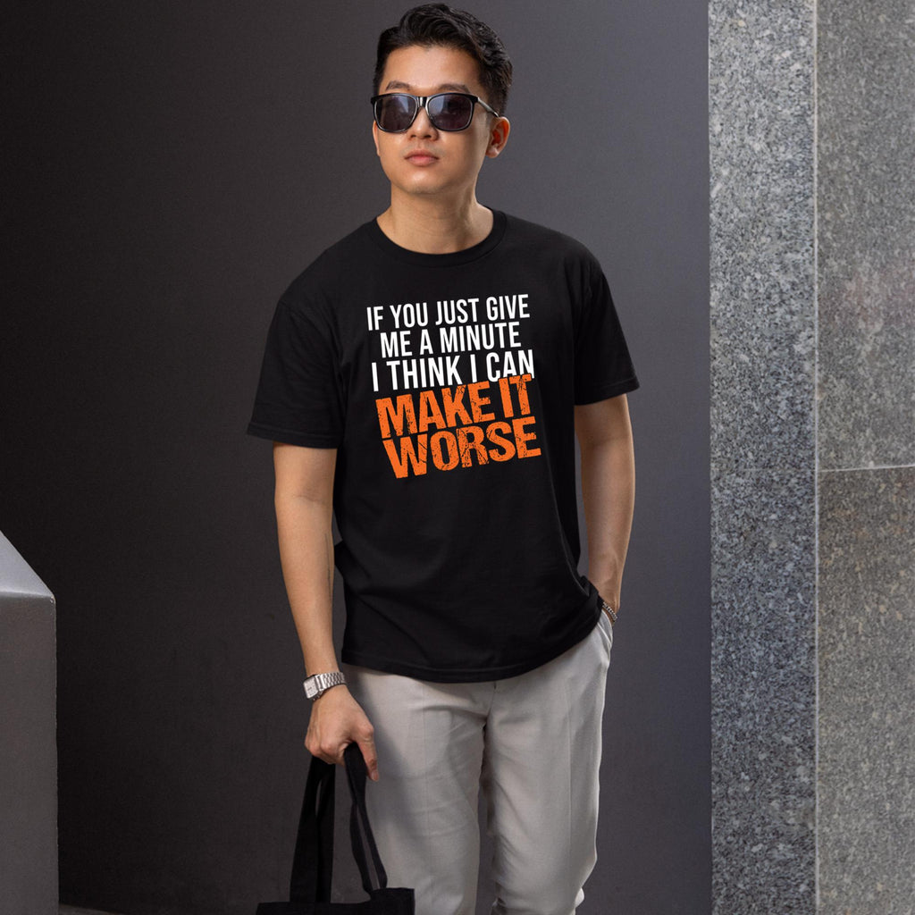 If You Just Give Me A Minute I Think I Can Make It Worse Shirt