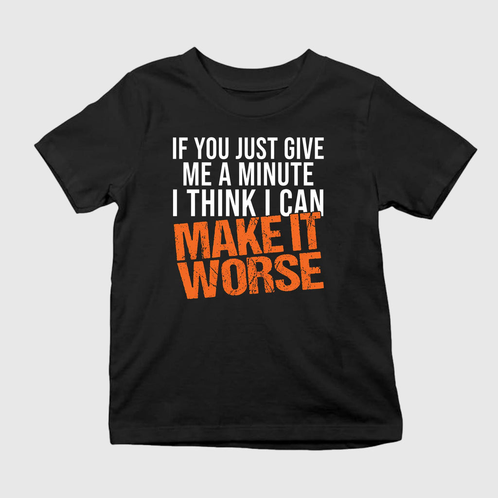 If You Just Give Me A Minute I Think I Can Make It Worse Shirt