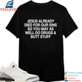 Jesus Already Died For Your Sins So You May As Well Do Drugs And Butt Stuff T-Shirts