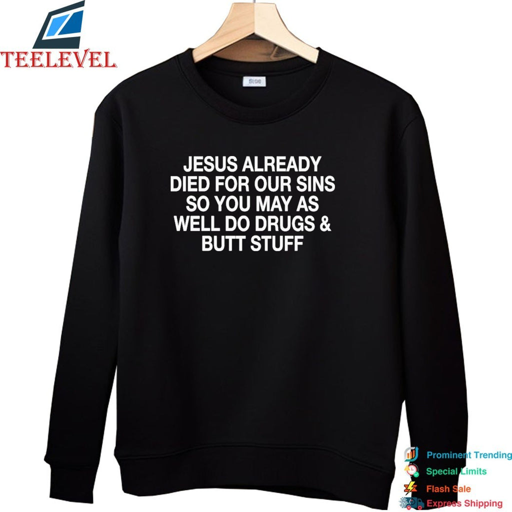 Jesus Already Died For Your Sins So You May As Well Do Drugs And Butt Stuff T-Shirts