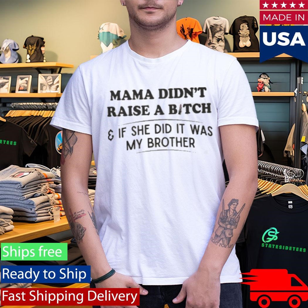 Mama Didn’t Raise A Bitch And If She Did It Was My Brother Shirt