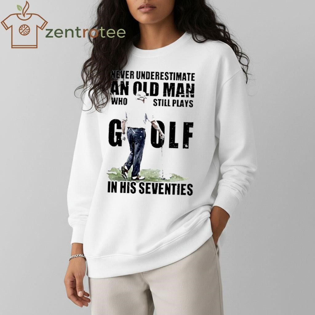 Never Underestimate An Old Man Who Still Plays Golf In His Seventies Donald Trump shirt