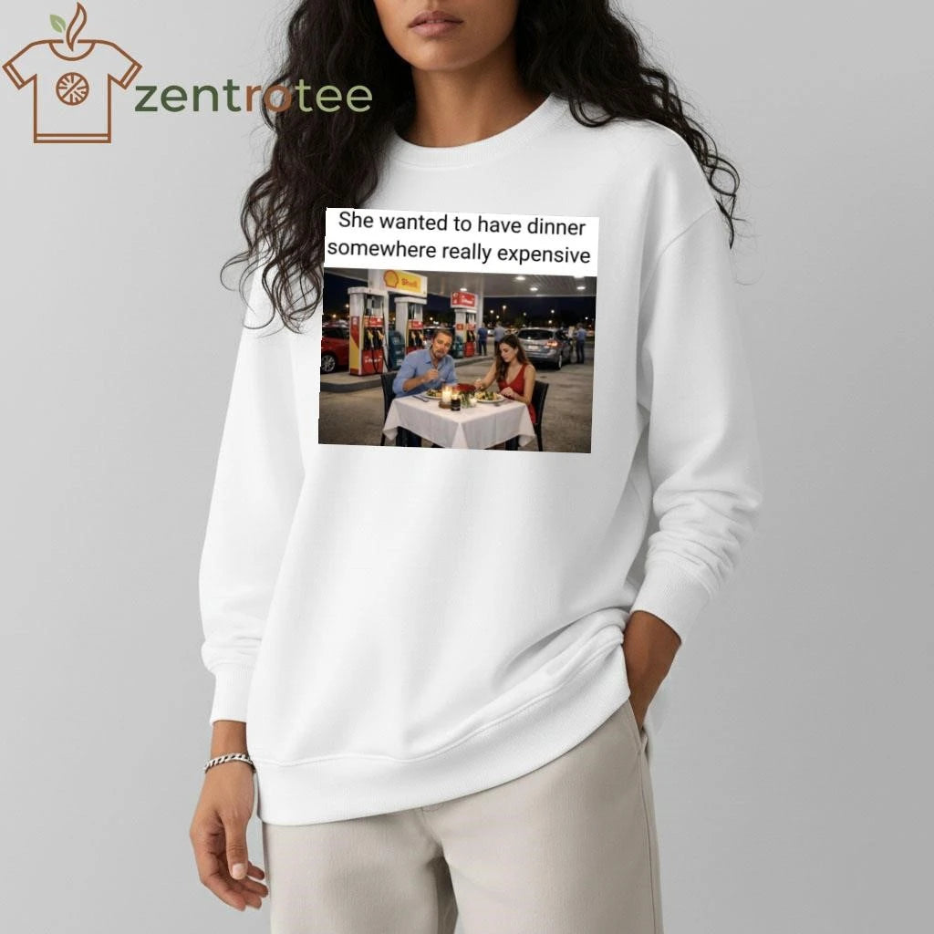 Nice She wanted to have dinner somewhere really expensive Gas station tee