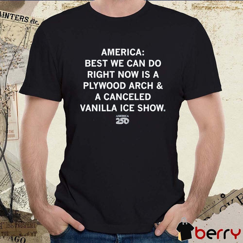 America 250 America Best We Can Do Right Now Is A Plywood Arch And A Canceled Vanilla Ice Show t-shirt