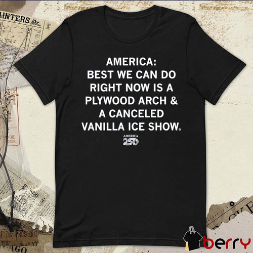 America 250 America Best We Can Do Right Now Is A Plywood Arch And A Canceled Vanilla Ice Show t-shirt