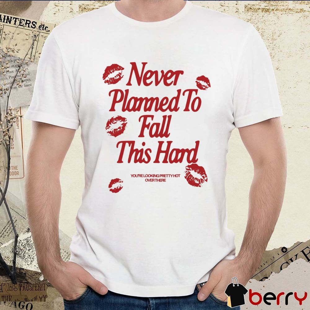 Never Planned to Fall This Hard You’re Looking Pretty Hot Over There t-shirt