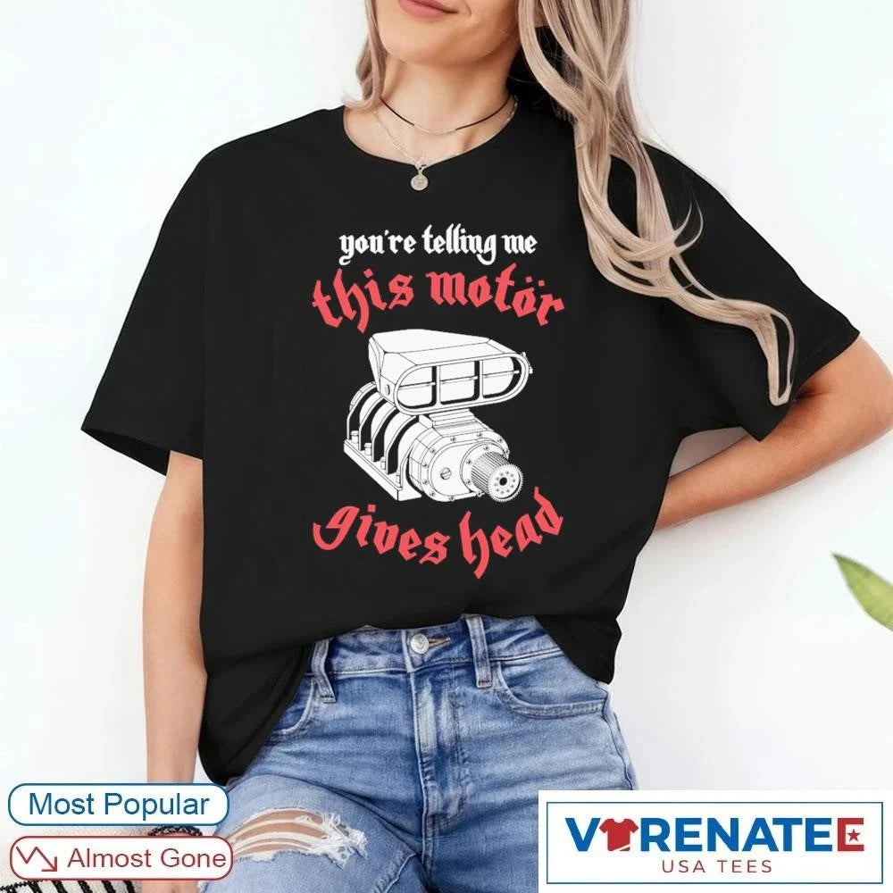 Official You’re Telling Me This Motor Gives Head T-Shirt
