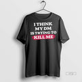 Officials I Think My Dm Is Trying To Kill Me Tee Shirt Sweater