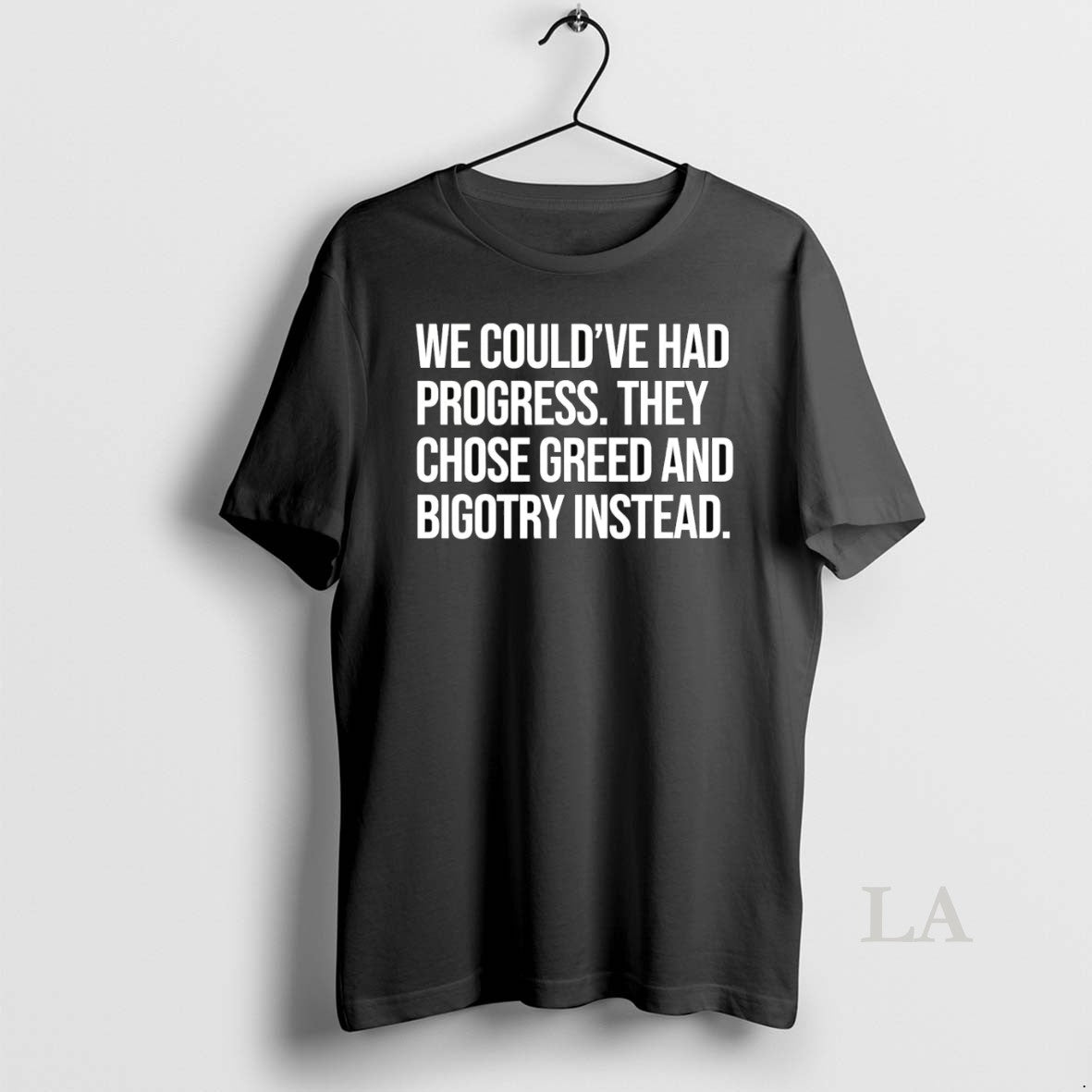 Original We Couldve Had Progress They Chose Greed And Bigotry Instead