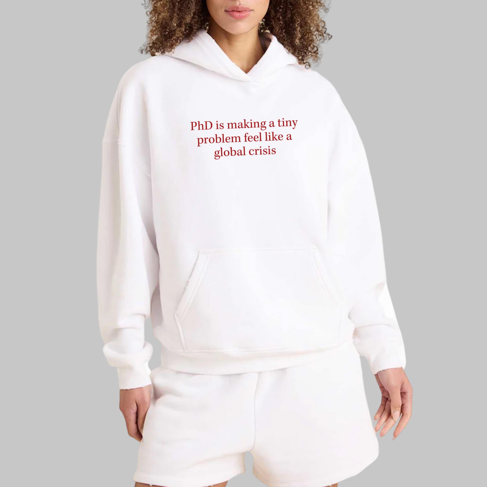 PhD Is Making A Tiny Problem Feel Like A Global Crisis Shirt
