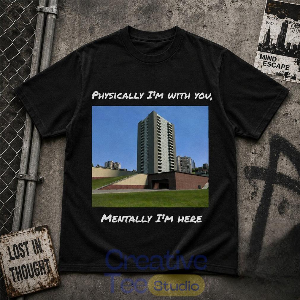 Physically I’m With You Mentally I’m Here T-Shirt
