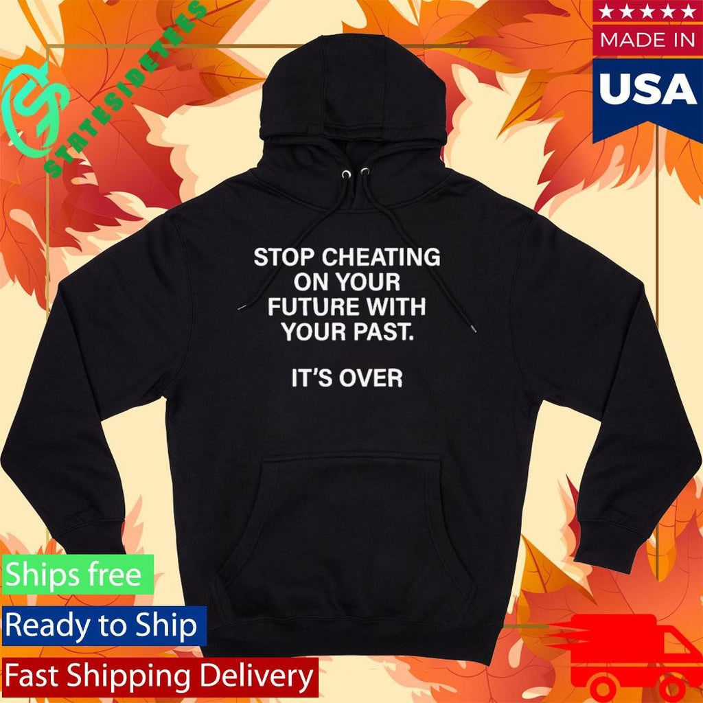 Stop Cheating On Your Future With Your Past It’s Over Shirt