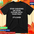 Stop Cheating On Your Future With Your Past It’s Over Shirt