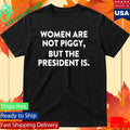 Women Are Not Piggy But The President Is Shirt