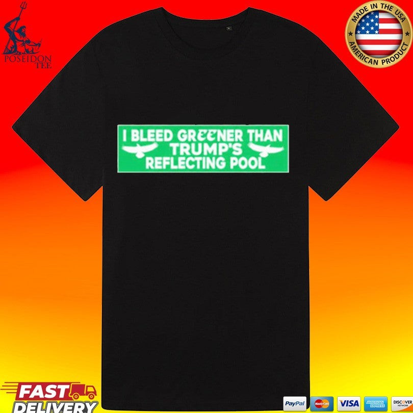 I Bleed Greener Than Trump’s Reflecting Pool T-shirt