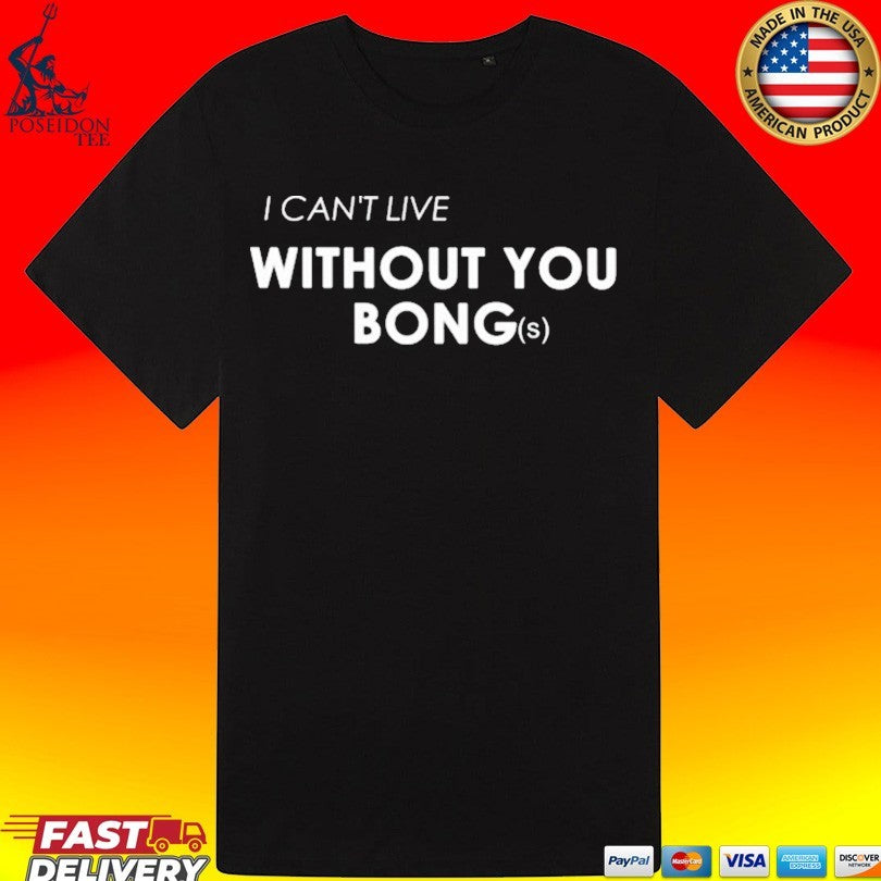 I Can’t Live Without You Bongs T-shirt