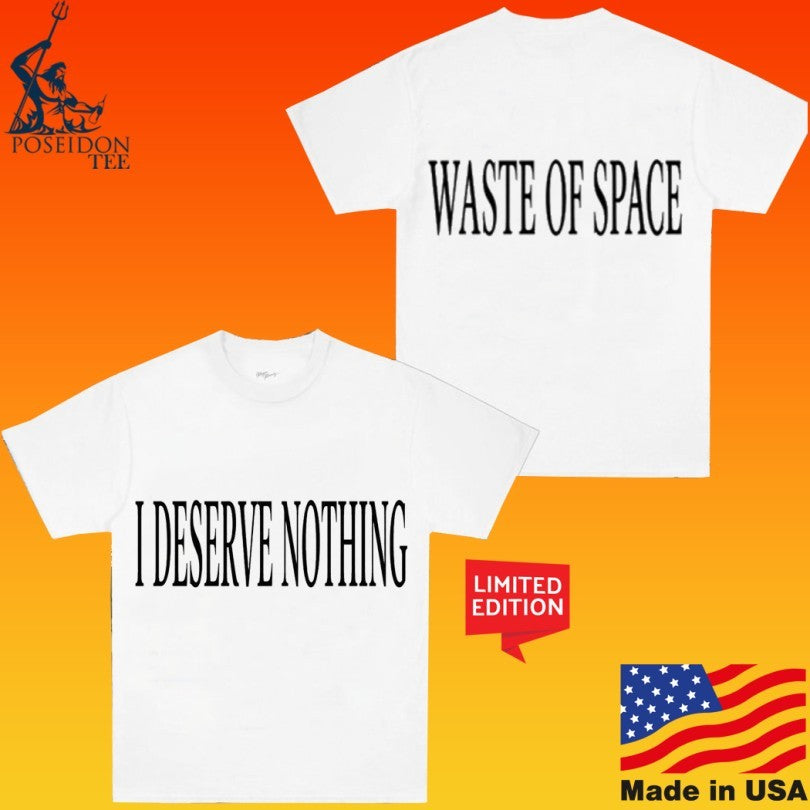 I Deserve Nothing Waste Of Space T-shirt