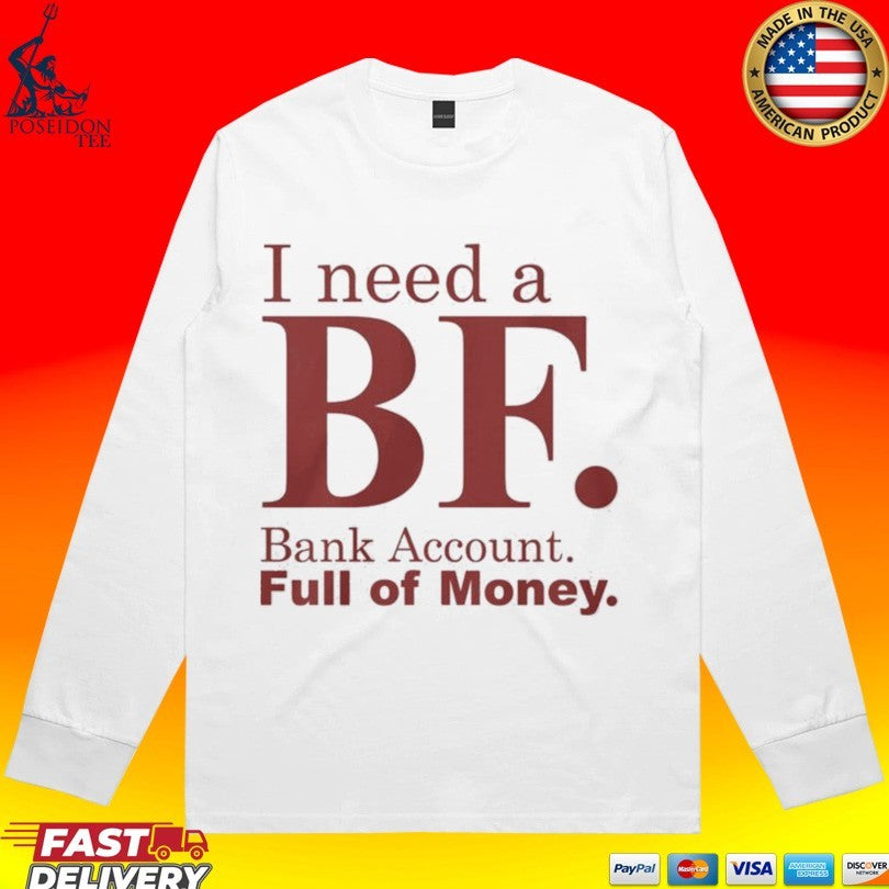 I Need A Bf Bank Account Full Of Money T-shirt