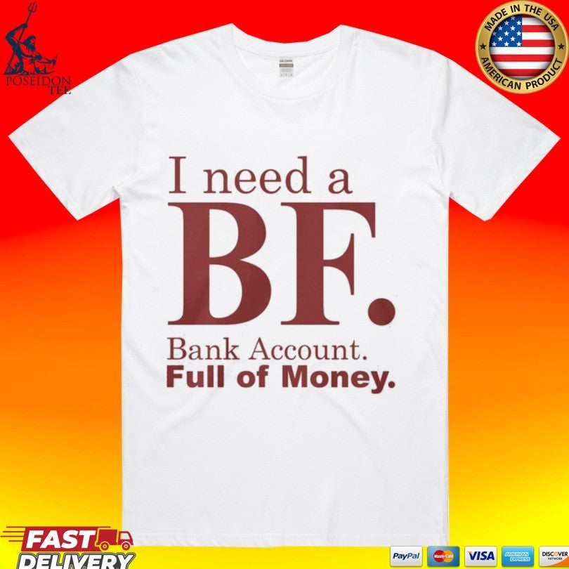 I Need A Bf Bank Account Full Of Money T-shirt