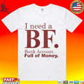 I Need A Bf Bank Account Full Of Money T-shirt