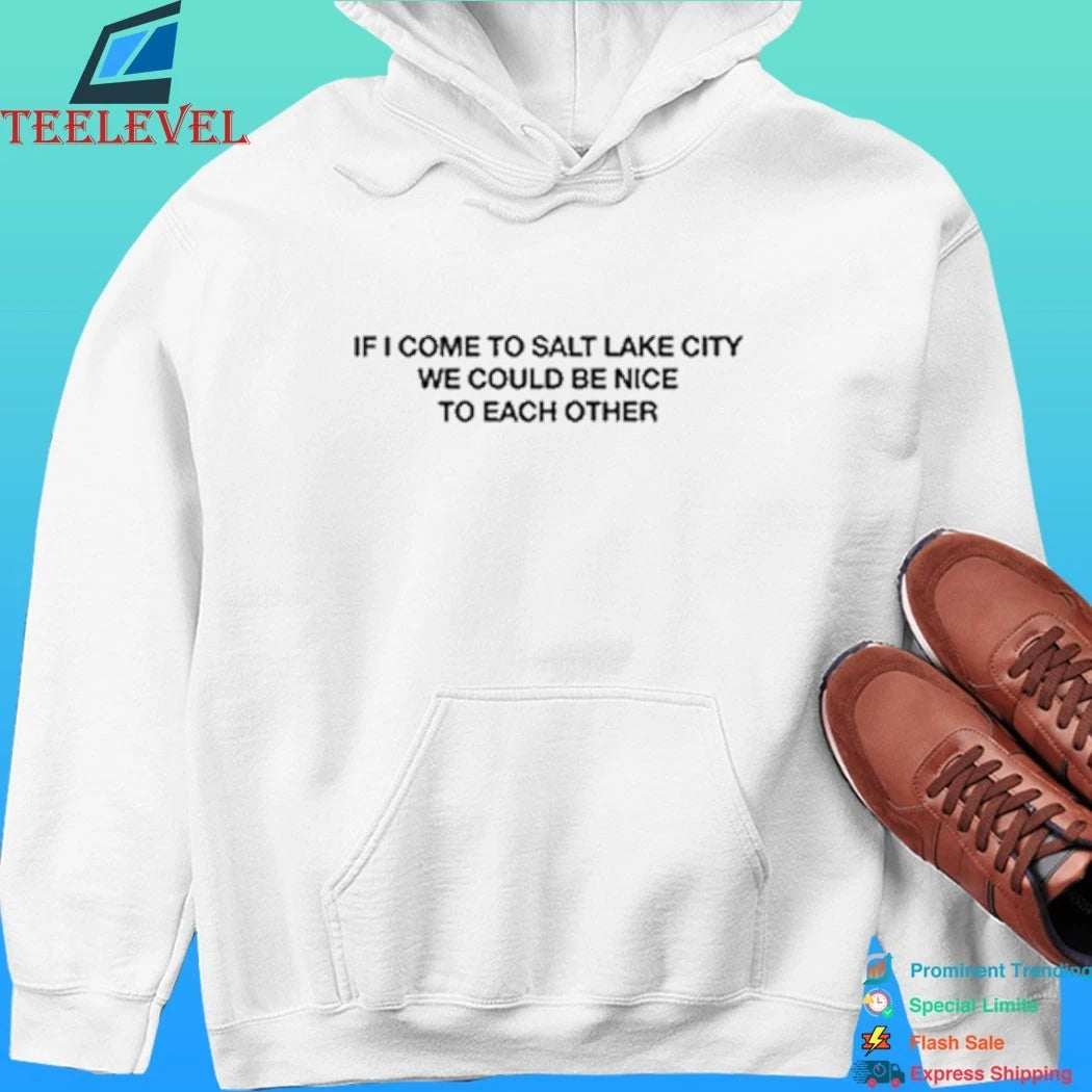 If I Come To Salt Lake City We Could Be Nice To Each Other Shirt