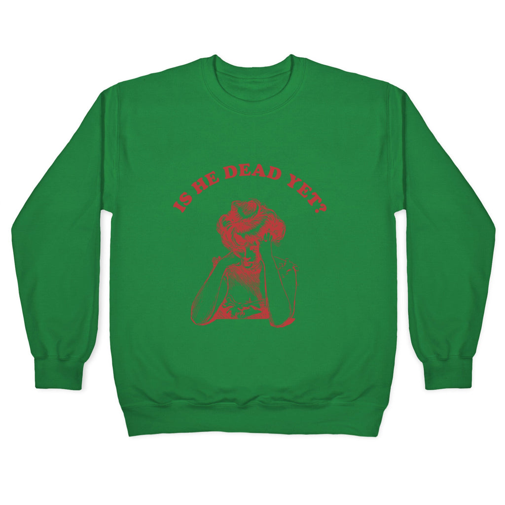 Is He Dead Yet Crewneck Sweatshirt