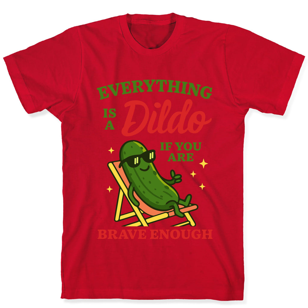 Everything is a Dildo if youre Brave Enough T-Shirt