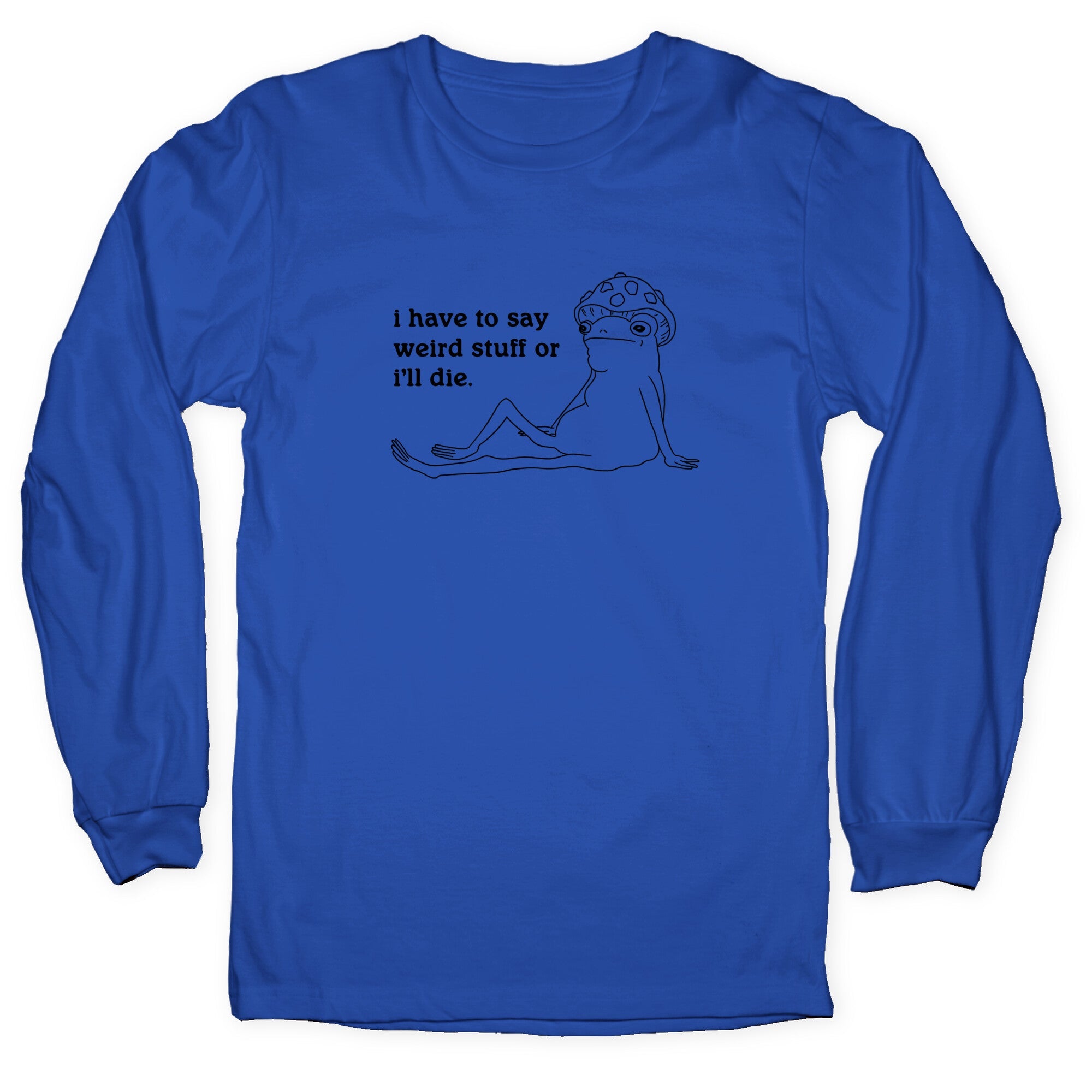 I Have To Say Weird Stuff Longsleeve Tee
