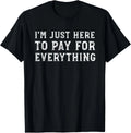 I_m Just Here To Pay For Everything Funny Mom Dad T-Shirt