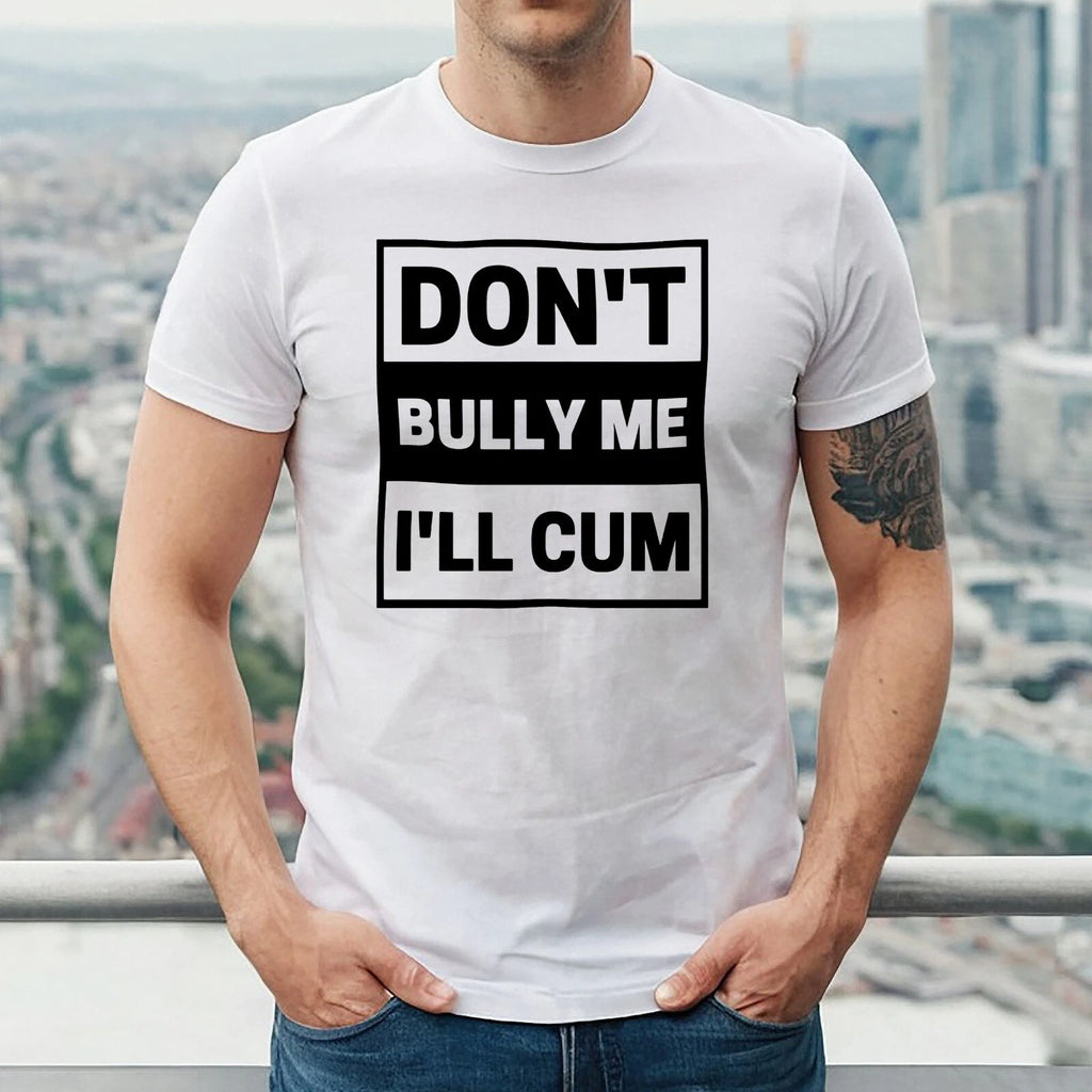 DON'T BULLY ME I'LL CUM | FUNNY | NOVELTY | JOKE | MEN'S T-SHIRT TEE TOP