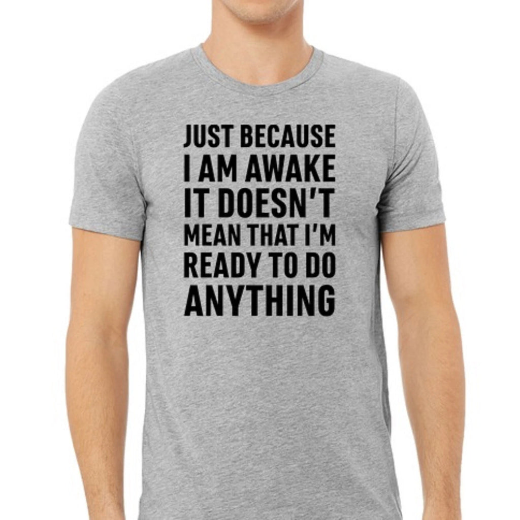 Just because I am awake doesn't mean I want to do anything  funny T-shirt Tee