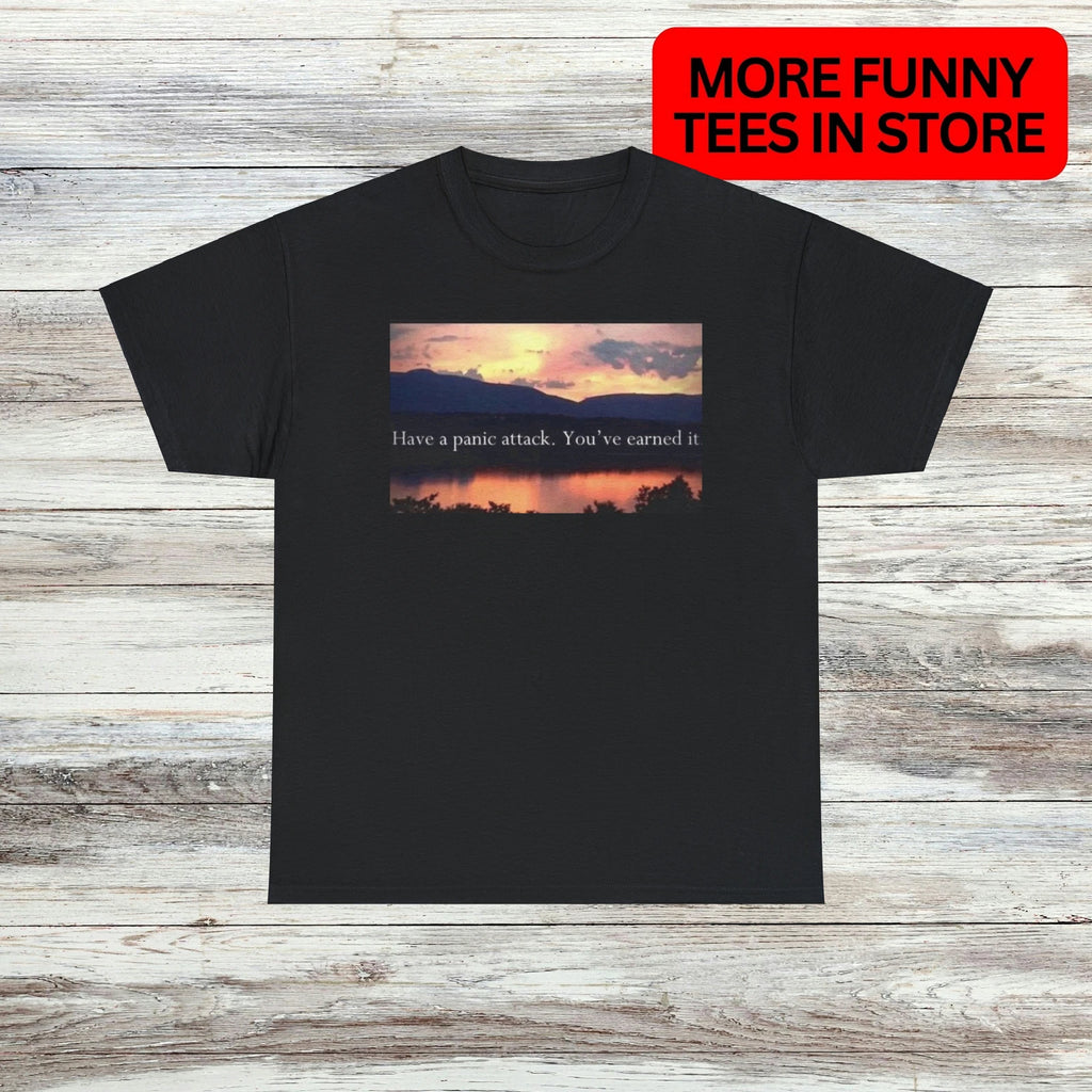 Have A Panic Attack You Earned T-Shirt Unisex Male or Female Funny Shirt Meme