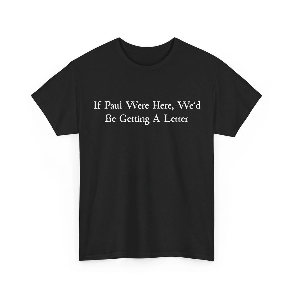 If Paul were Here We'd Be Getting A Letter Sarcastic Quote Women Men T-Shirt