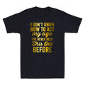 I Don't Know How To Act My Age Funny Old People Saying Quote Cool Men's T-Shirt