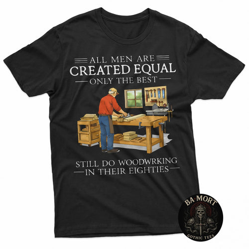 All Men Are Created Equal Only The Best Still Do Woodworking T-Shirt