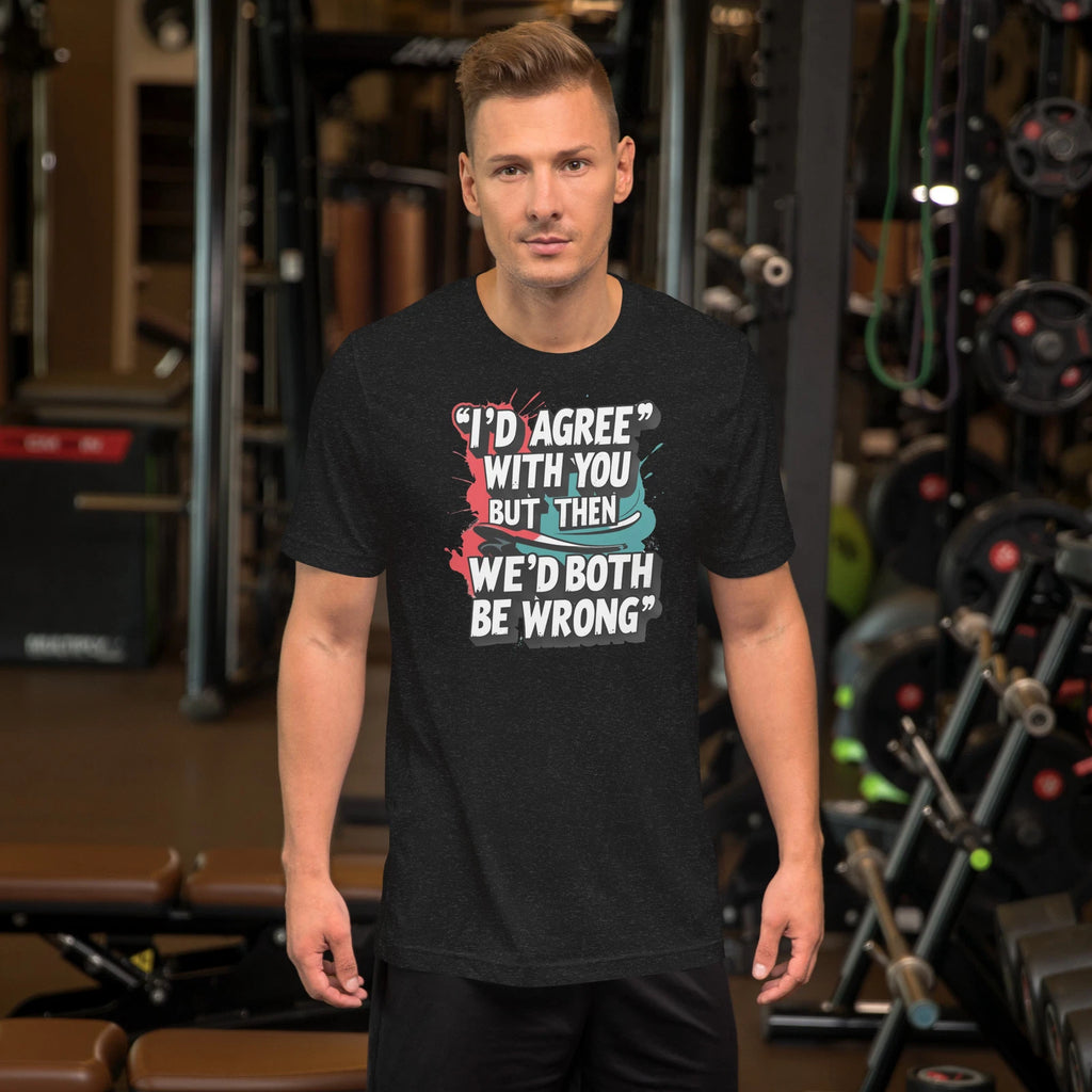 I’d Agree With You But Then We’d Both Be Wrong | Funny Sarcastic T-Shirt