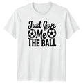 Just Give Me THE BALL T-Shirt Soccer Training Soccer 2026 Birthday Gift