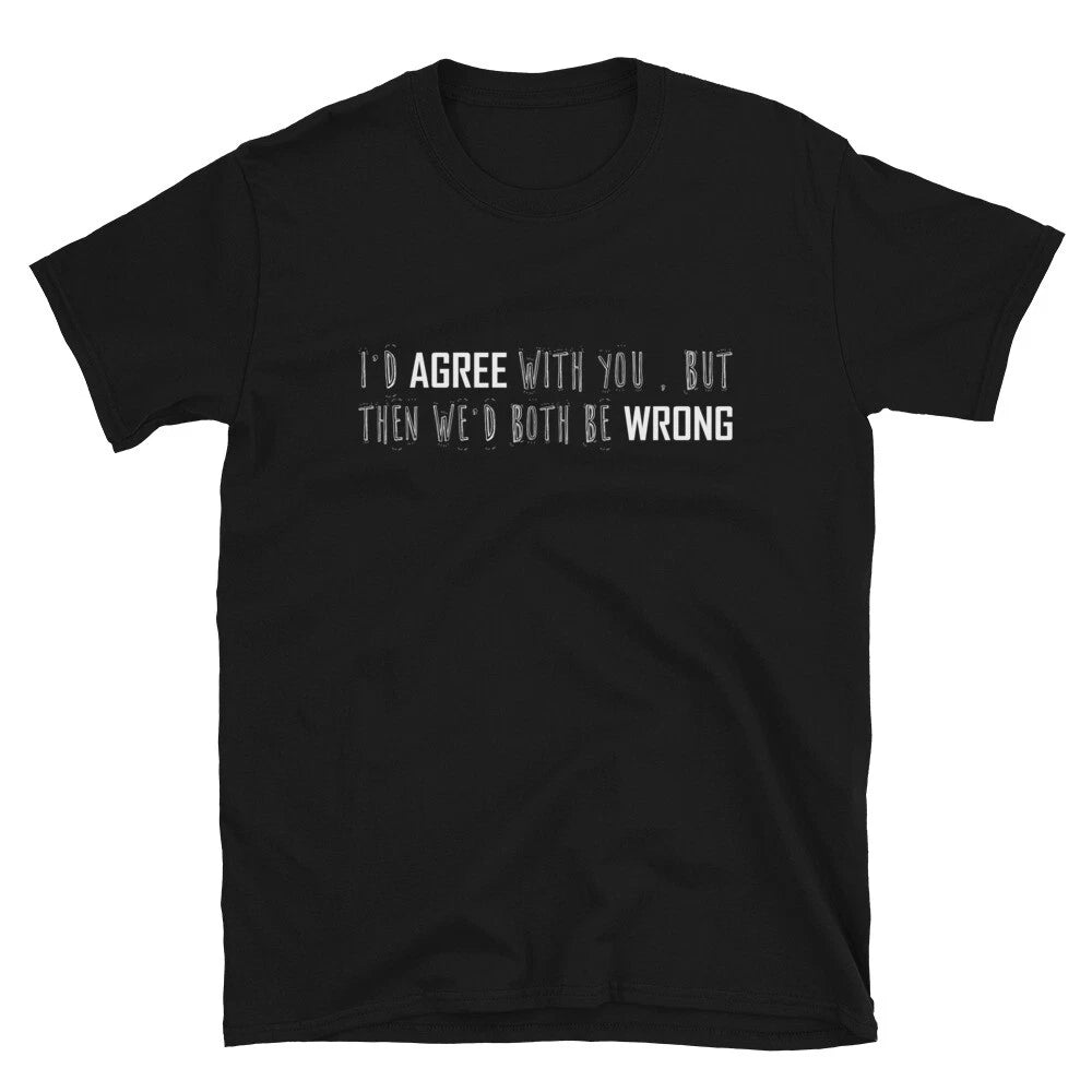 I D Agree With You But Then We'd Both Be Wrong Adult Joke Classic Fit T-Shirt